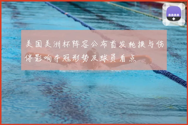 美国美洲杯阵容公布首发轮换与伤停影响夺冠形势及球员看点