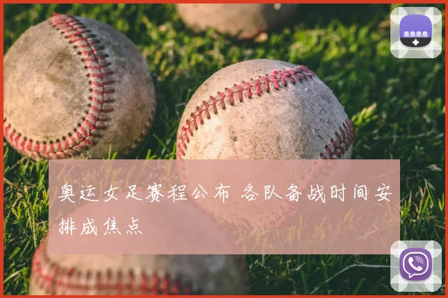 奥运女足赛程公布 各队备战时间安排成焦点