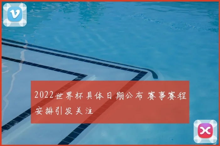2022世界杯具体日期公布 赛事赛程安排引发关注