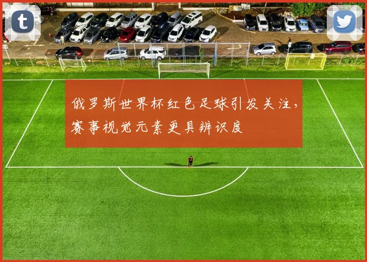 俄罗斯世界杯红色足球引发关注,赛事视觉元素更具辨识度
