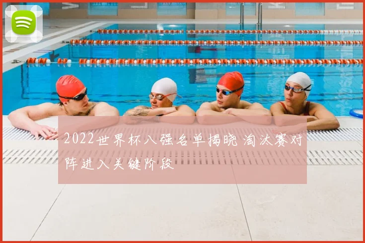 2022世界杯八强名单揭晓 淘汰赛对阵进入关键阶段