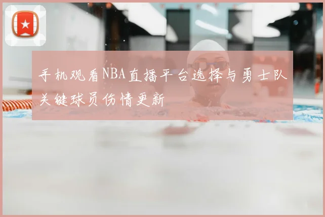 手机观看NBA直播平台选择与勇士队关键球员伤情更新