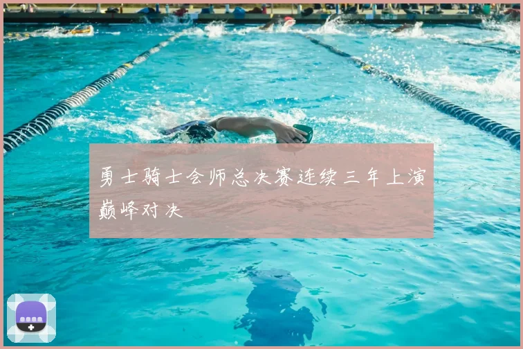 勇士骑士会师总决赛连续三年上演巅峰对决