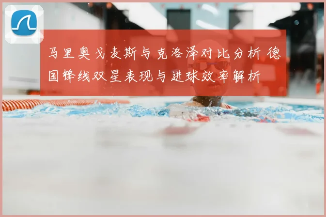 马里奥戈麦斯与克洛泽对比分析 德国锋线双星表现与进球效率解析