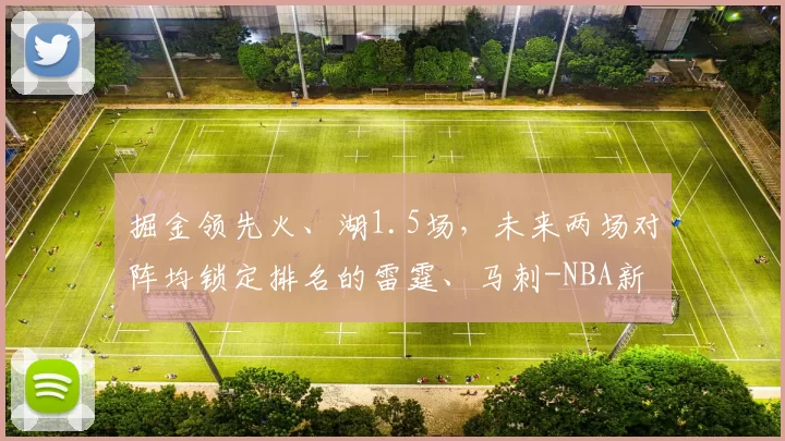 掘金领先火、湖1.5场，未来两场对阵均锁定排名的雷霆、马刺-NBA新闻